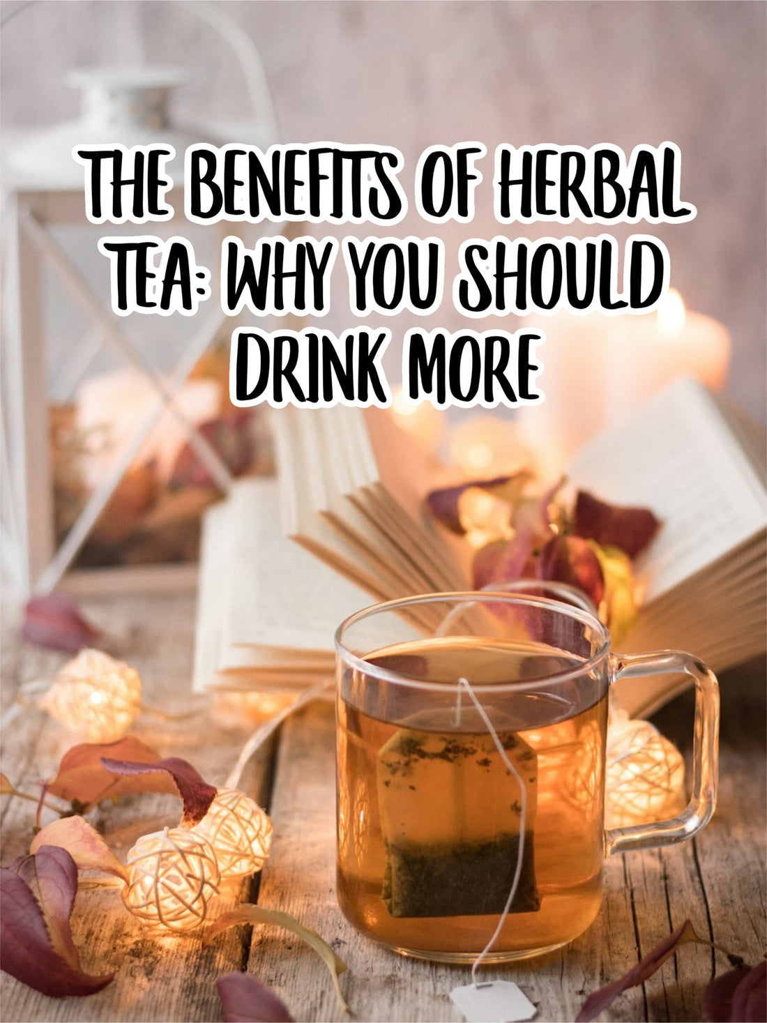 The Benefits of Herbal Tea: Why You Should Drink More